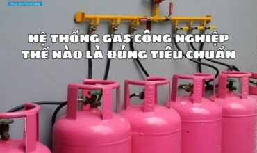 Hệ thống gas công nghiệp thế nào là đúng tiêu chuẩn